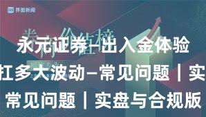 永元证券—出入金体验—风控能扛多大波动—常见问题｜实盘与合规版