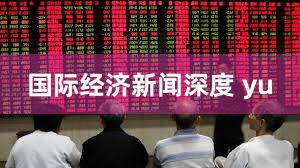 国际经济新闻深度 yu