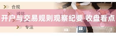 开户与交易规则观察纪要 收盘看点