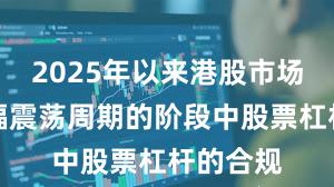 2025年以来港股市场处于宽幅震荡周期的阶段中股票杠杆的合规