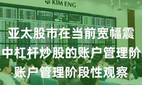 亚太股市在当前宽幅震荡周期里中杠杆炒股的账户管理阶段性观察