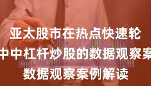 亚太股市在热点快速轮动时期中中杠杆炒股的数据观察案例解读