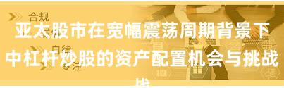 亚太股市在宽幅震荡周期背景下中杠杆炒股的资产配置机会与挑战
