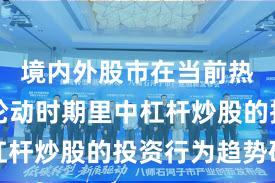 境内外股市在当前热点快速轮动时期里中杠杆炒股的投资行为趋势研