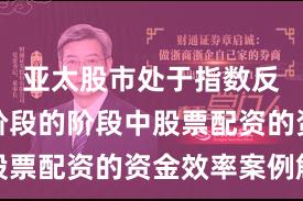 亚太股市处于指数反复拉锯阶段的阶段中股票配资的资金效率案例解