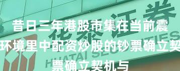 昔日三年港股市集在当前震撼市环境里中配资炒股的钞票确立契机与