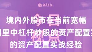 境内外股市在当前宽幅震荡周期里中杠杆炒股的资产配置实战经验