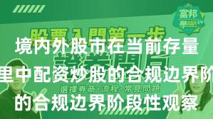 境内外股市在当前存量博弈格局里中配资炒股的合规边界阶段性观察