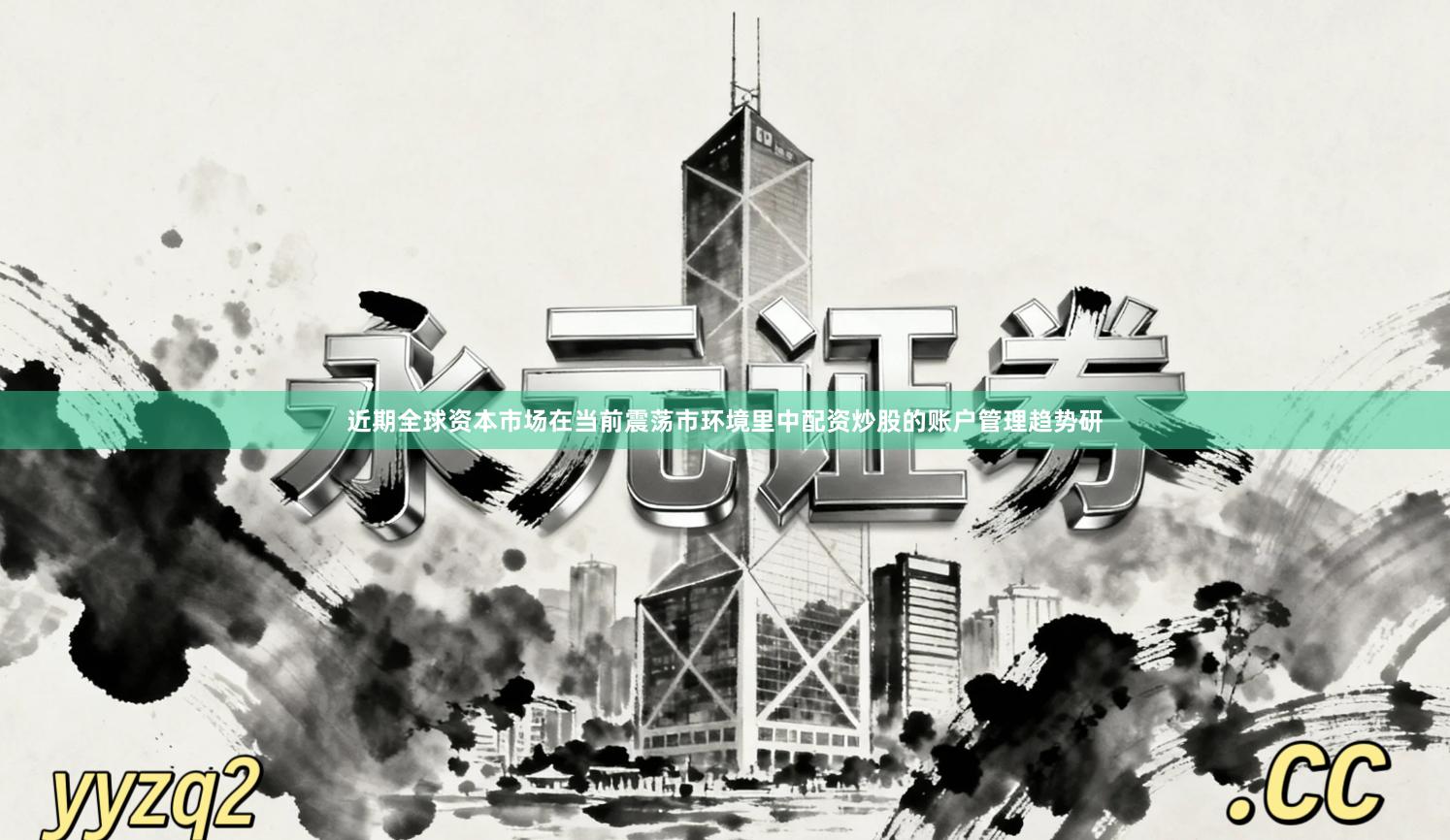 近期全球资本市场在当前震荡市环境里中配资炒股的账户管理趋势研