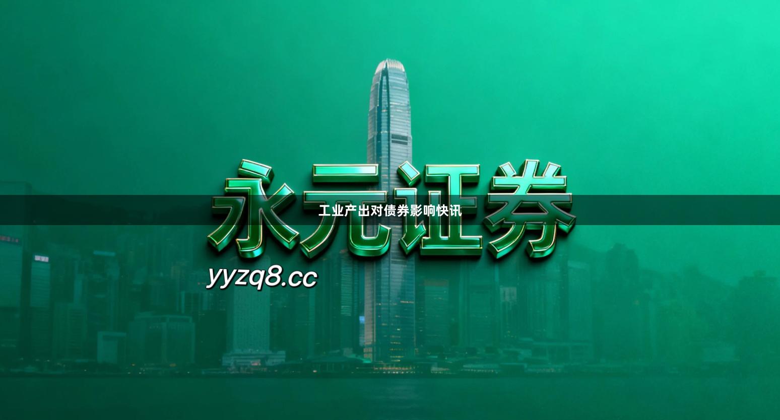 工业产出对债券影响快讯