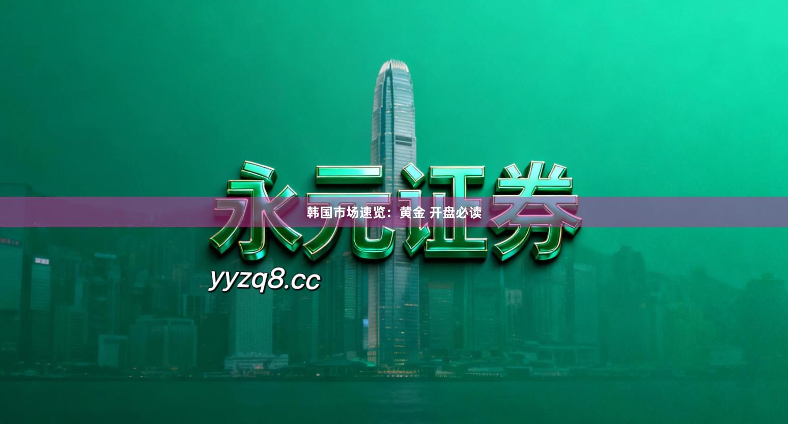 韩国市场速览：黄金 开盘必读