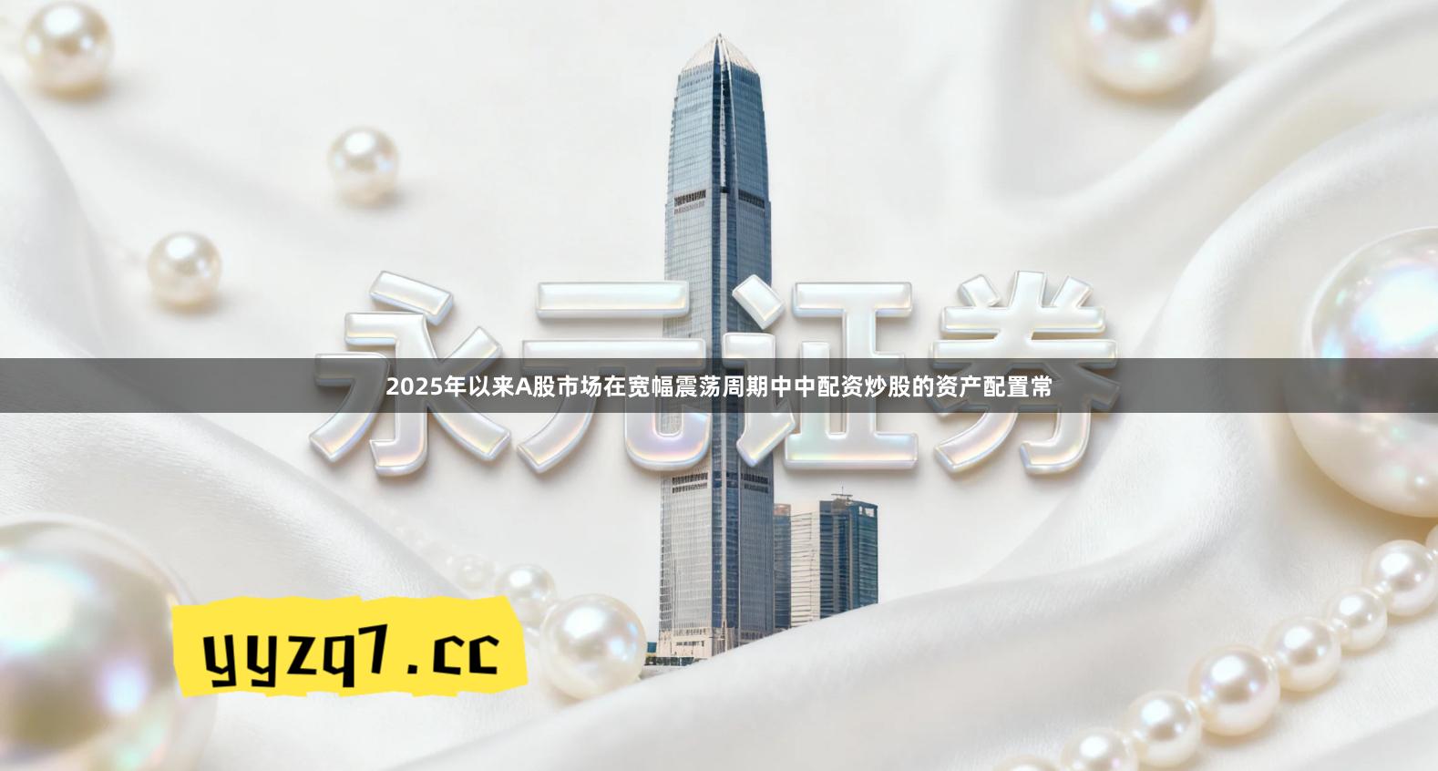 2025年以来A股市场在宽幅震荡周期中中配资炒股的资产配置常