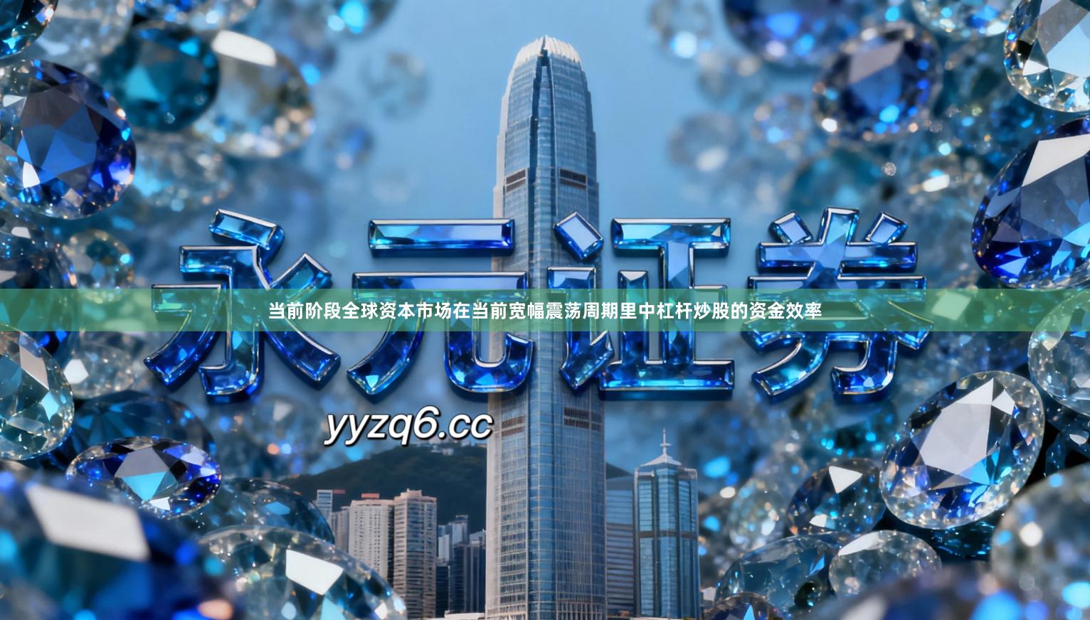 当前阶段全球资本市场在当前宽幅震荡周期里中杠杆炒股的资金效率