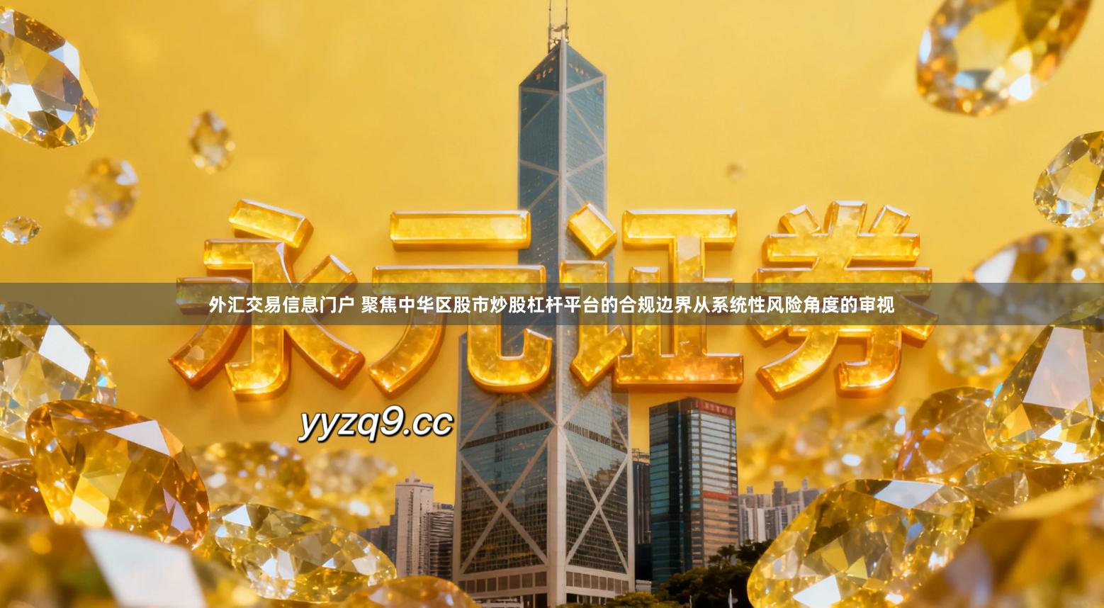 外汇交易信息门户 聚焦中华区股市炒股杠杆平台的合规边界从系统性风险角度的审视