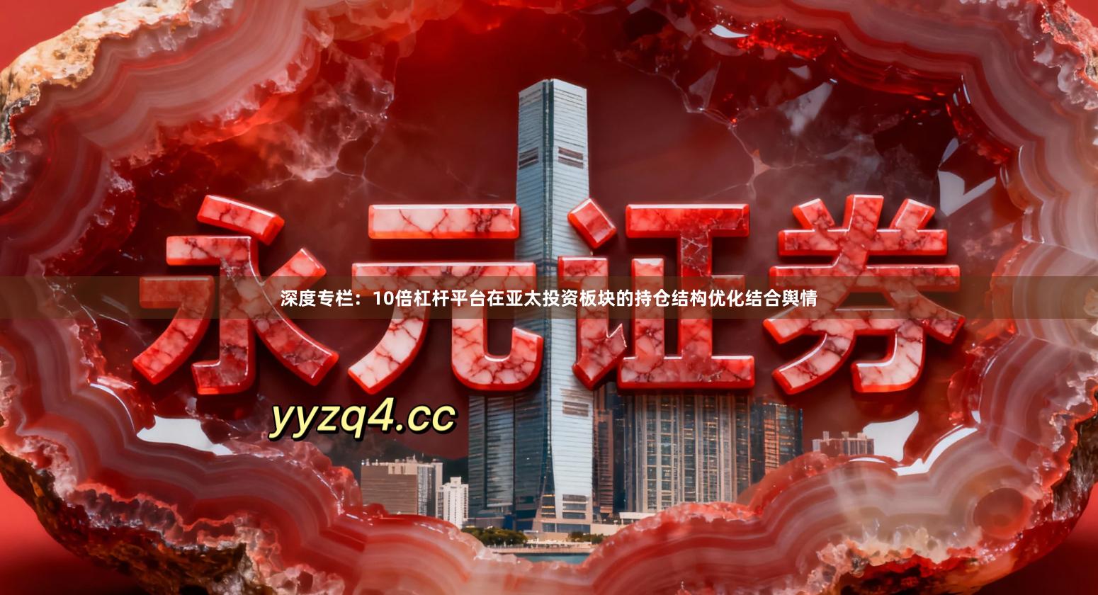 深度专栏：10倍杠杆平台在亚太投资板块的持仓结构优化结合舆情