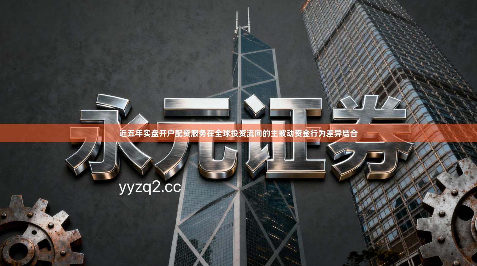 近五年实盘开户配资服务在全球投资流向的主被动资金行为差异结合