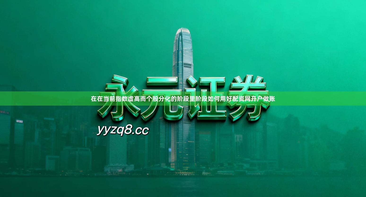 在在当前指数虚高而个股分化的阶段里阶段如何用好配资网开户做账