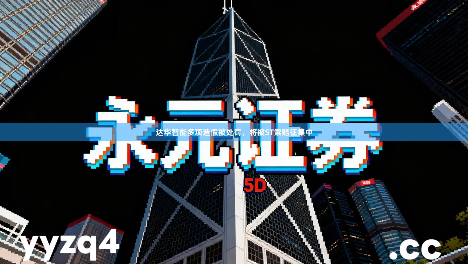 达华智能多项造假被处罚，将被ST索赔征集中