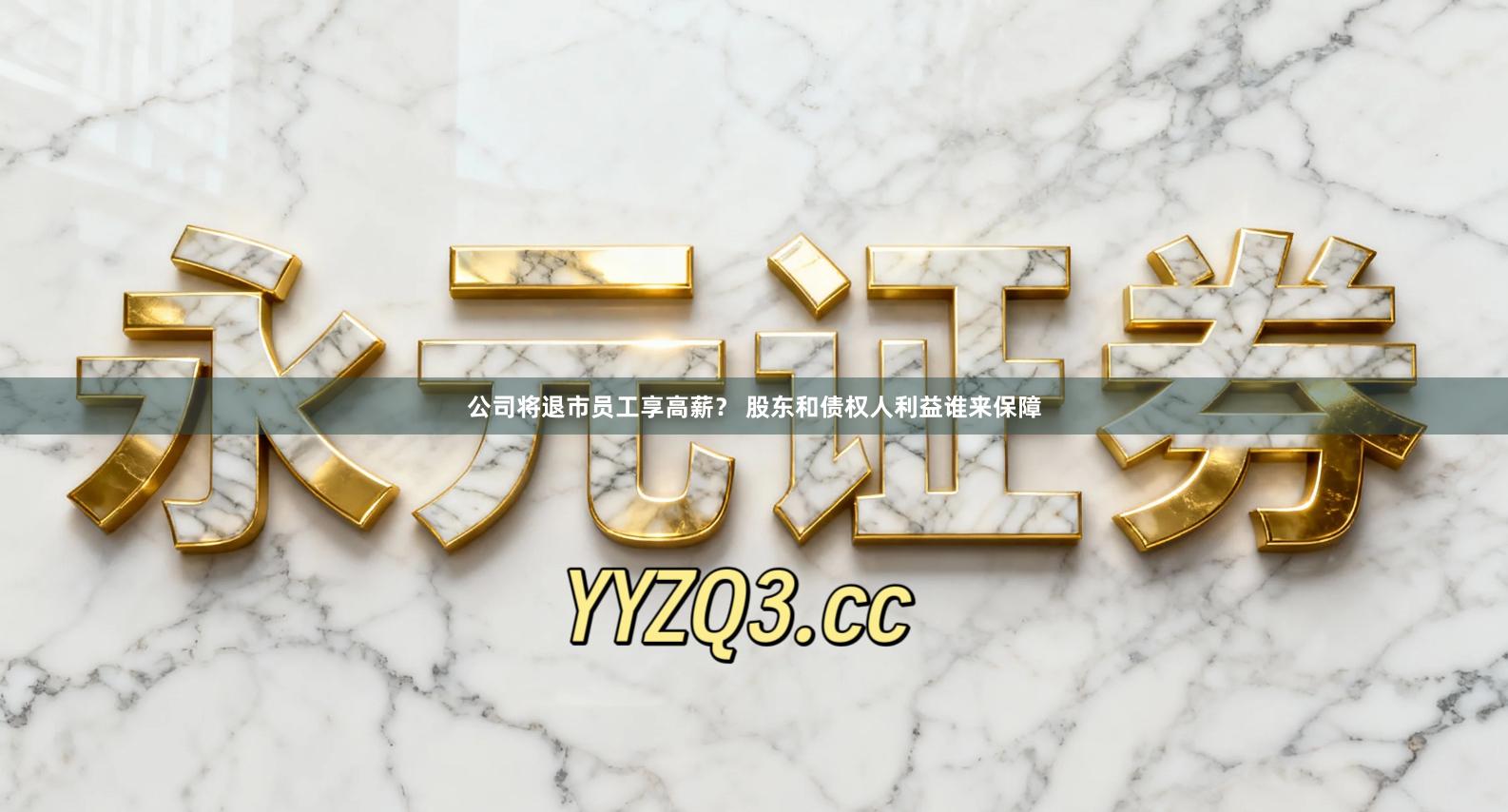 公司将退市员工享高薪？ 股东和债权人利益谁来保障