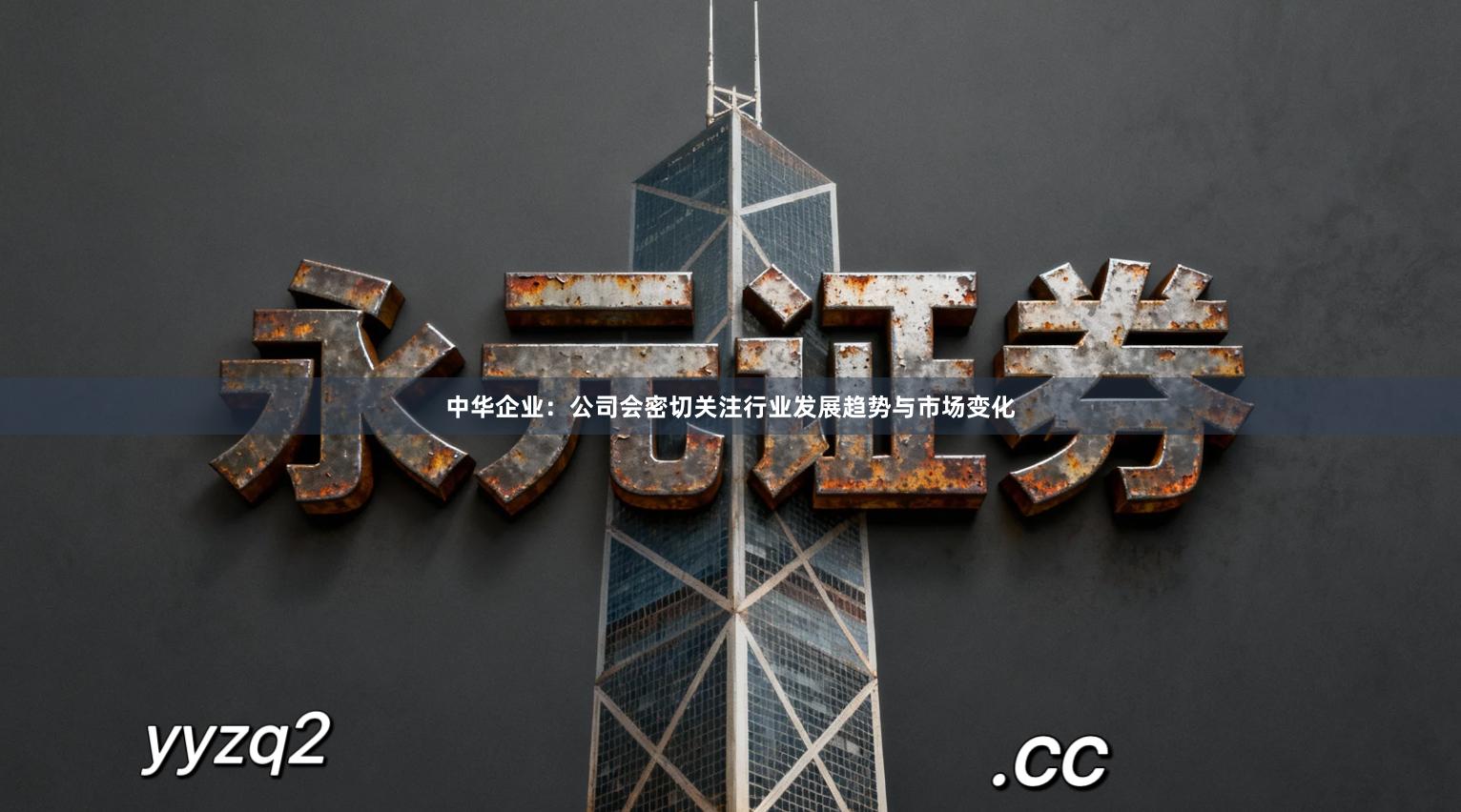 中华企业：公司会密切关注行业发展趋势与市场变化